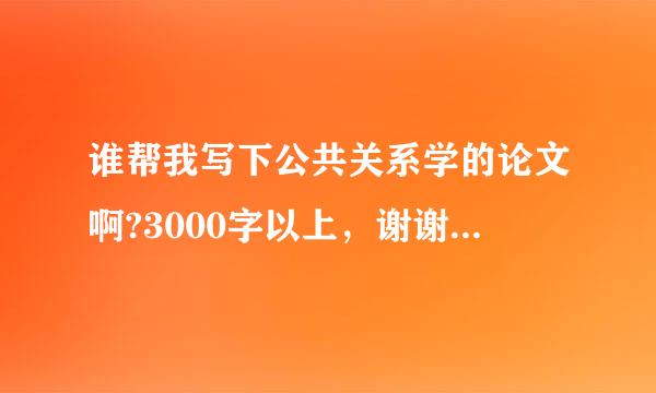 谁帮我写下公共关系学的论文啊?3000字以上，谢谢了.~~