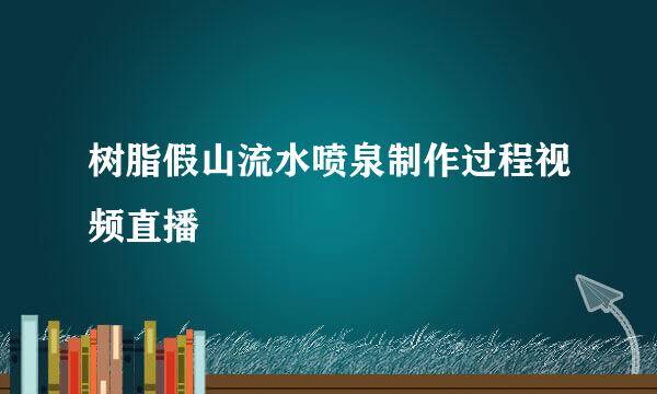 树脂假山流水喷泉制作过程视频直播