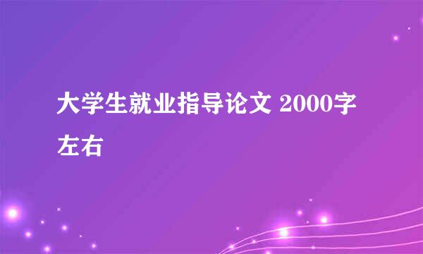 大学生就业指导论文 2000字 左右