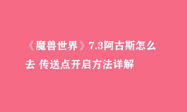 《魔兽世界》7.3阿古斯怎么去 传送点开启方法详解