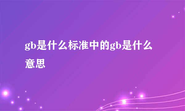 gb是什么标准中的gb是什么意思