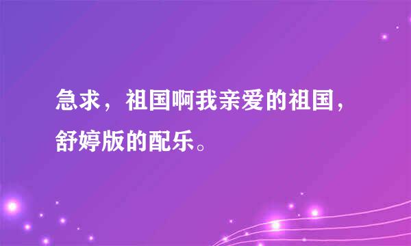 急求，祖国啊我亲爱的祖国，舒婷版的配乐。