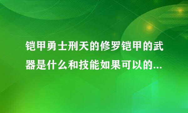 铠甲勇士刑天的修罗铠甲的武器是什么和技能如果可以的话请发一下图片谢谢