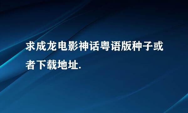 求成龙电影神话粤语版种子或者下载地址.