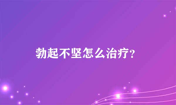 勃起不坚怎么治疗？