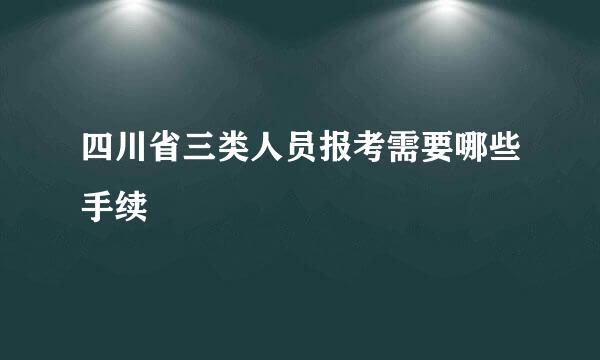 四川省三类人员报考需要哪些手续