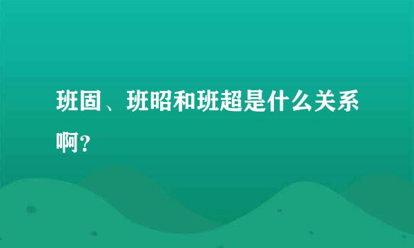 班固、班昭和班超是什么关系啊？