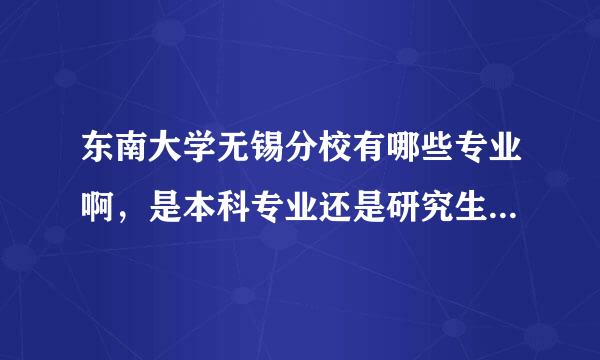 东南大学无锡分校有哪些专业啊，是本科专业还是研究生专业啊？