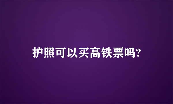 护照可以买高铁票吗?