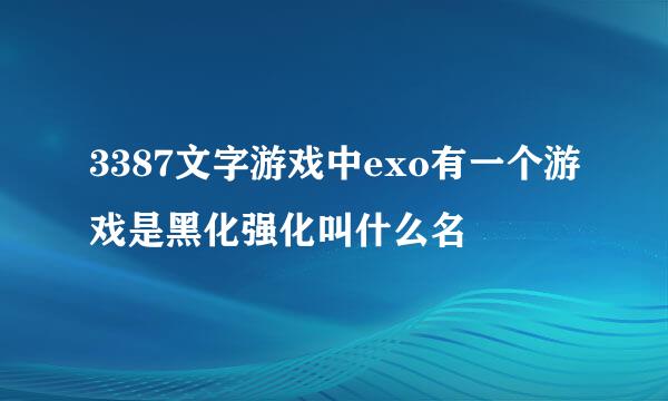 3387文字游戏中exo有一个游戏是黑化强化叫什么名