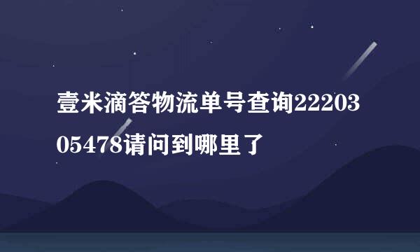 壹米滴答物流单号查询2220305478请问到哪里了