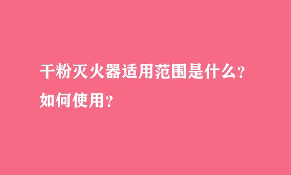 干粉灭火器适用范围是什么？如何使用？