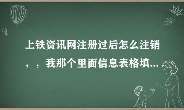 上铁资讯网注册过后怎么注销，，我那个里面信息表格填的不标准，改不了