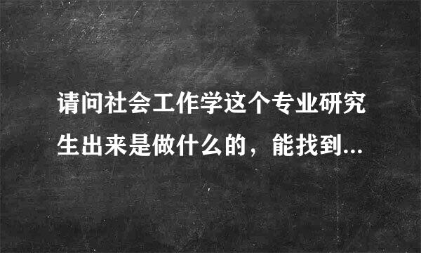 请问社会工作学这个专业研究生出来是做什么的，能找到工作吗？