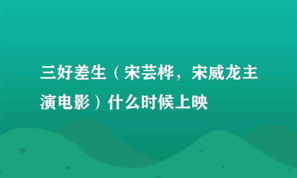 三好差生（宋芸桦，宋威龙主演电影）什么时候上映