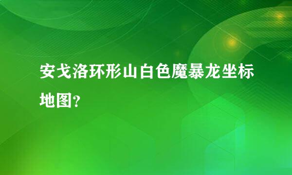 安戈洛环形山白色魔暴龙坐标地图？