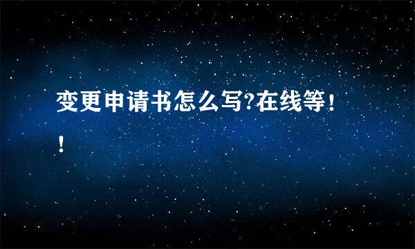 变更申请书怎么写?在线等！！