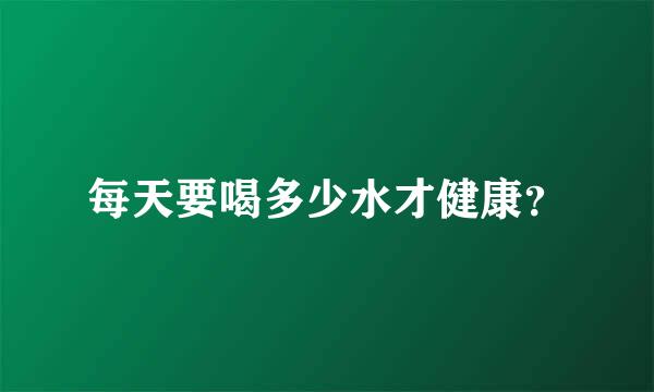 每天要喝多少水才健康？