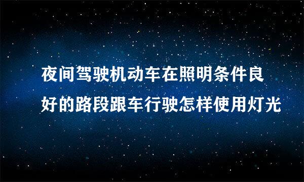 夜间驾驶机动车在照明条件良好的路段跟车行驶怎样使用灯光