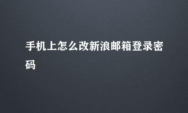 手机上怎么改新浪邮箱登录密码