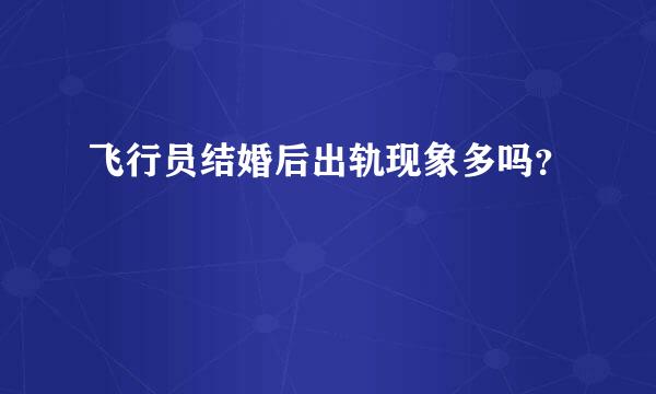 飞行员结婚后出轨现象多吗？