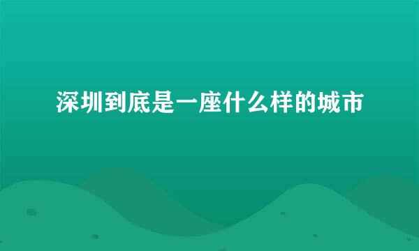 深圳到底是一座什么样的城市