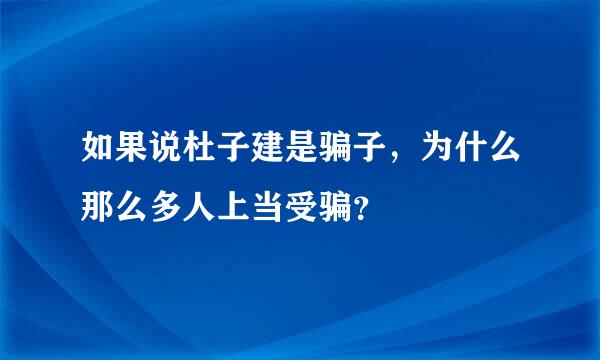 如果说杜子建是骗子，为什么那么多人上当受骗？