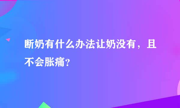 断奶有什么办法让奶没有，且不会胀痛？