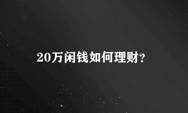 20万闲钱如何理财？