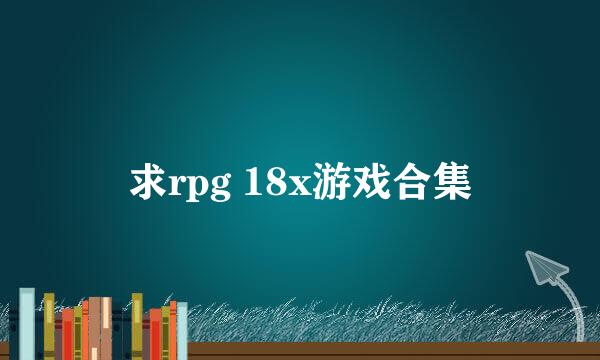 求rpg 18x游戏合集