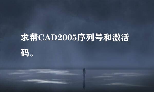 求帮CAD2005序列号和激活码。