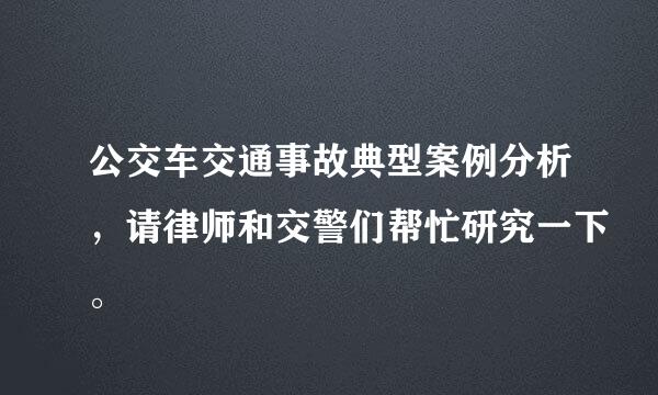 公交车交通事故典型案例分析，请律师和交警们帮忙研究一下。