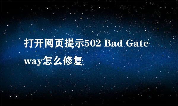 打开网页提示502 Bad Gateway怎么修复