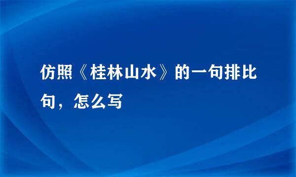 仿照《桂林山水》的一句排比句，怎么写