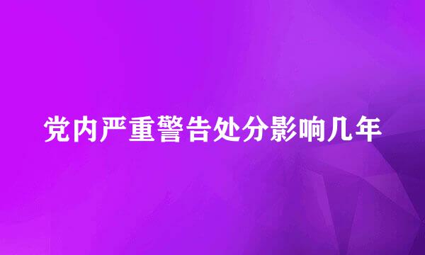 党内严重警告处分影响几年