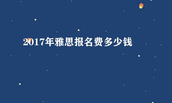 2017年雅思报名费多少钱