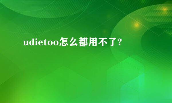 udietoo怎么都用不了?