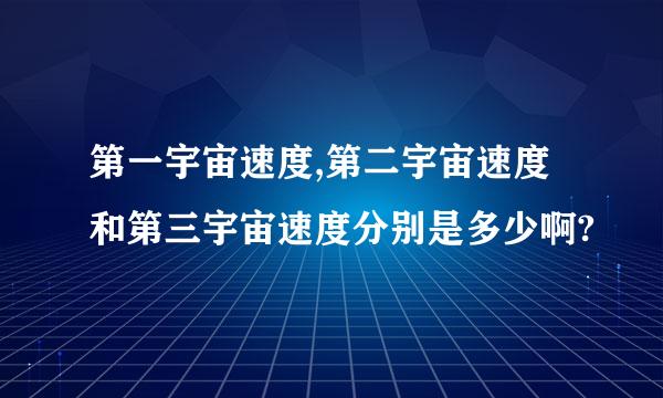 第一宇宙速度,第二宇宙速度和第三宇宙速度分别是多少啊?