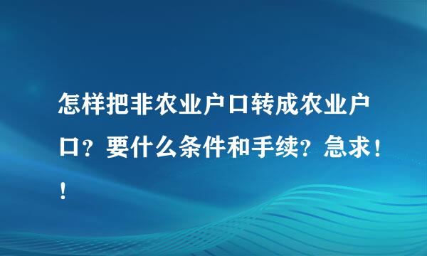 怎样把非农业户口转成农业户口？要什么条件和手续？急求！！