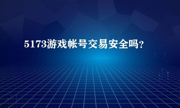 5173游戏帐号交易安全吗？