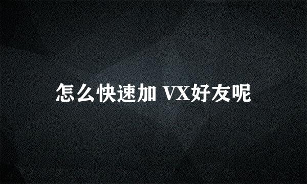 怎么快速加 VX好友呢