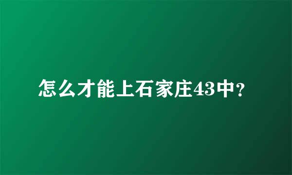 怎么才能上石家庄43中？