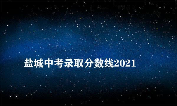 
盐城中考录取分数线2021
