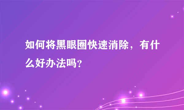 如何将黑眼圈快速消除，有什么好办法吗？