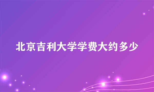 北京吉利大学学费大约多少