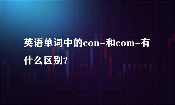 英语单词中的con-和com-有什么区别?