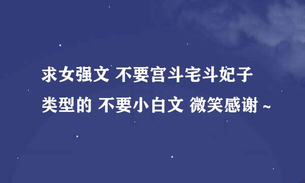 求女强文 不要宫斗宅斗妃子类型的 不要小白文 微笑感谢～