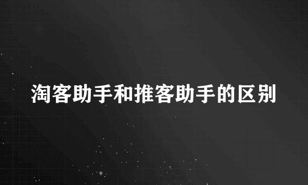 淘客助手和推客助手的区别