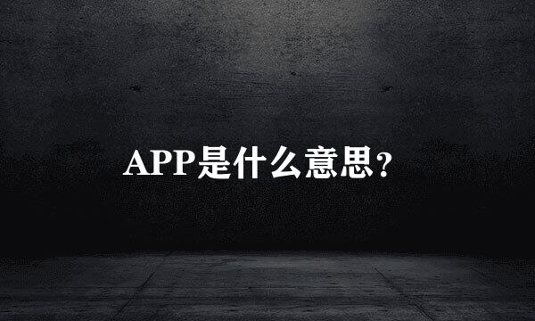 APP是什么意思？