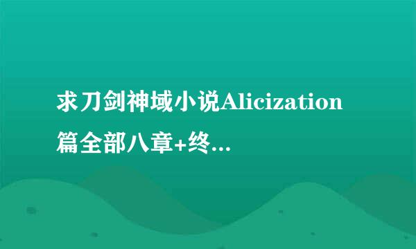 求刀剑神域小说Alicization篇全部八章+终章，最好是轻之国度整理过的，谢谢了